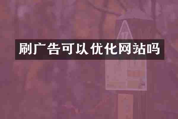 刷广告可以优化网站吗
