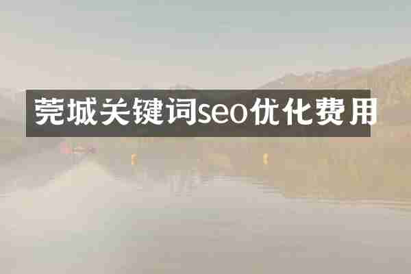 莞城关键词seo优化费用