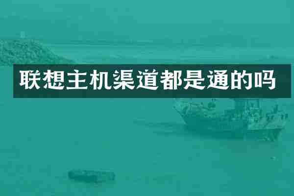 联想主机渠道都是通的吗