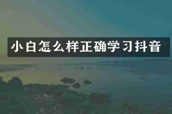 小白怎么样正确学习抖音