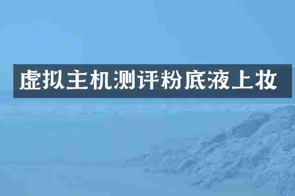 虚拟主机测评粉底液上妆