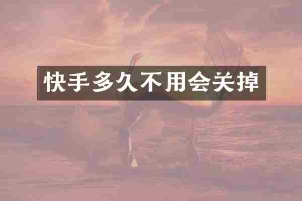 快手多久不用会关掉