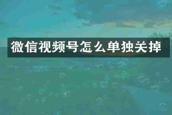 微信视频号怎么单独关掉