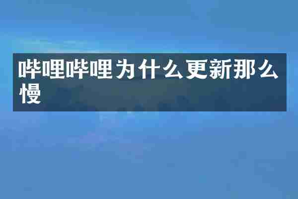 哔哩哔哩为什么更新那么慢