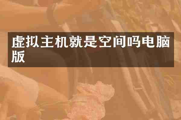 虚拟主机就是空间吗电脑版