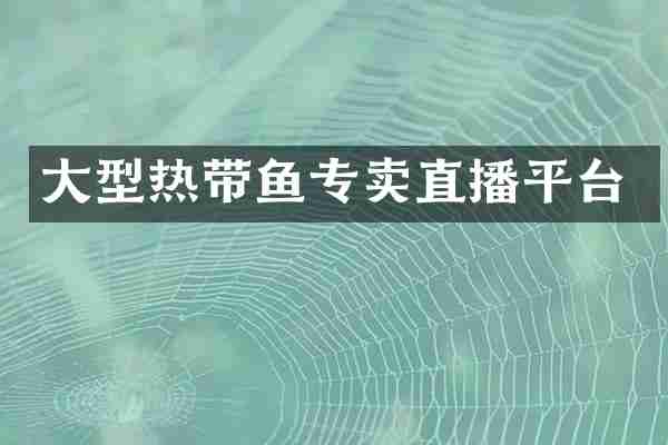 大型热带鱼专卖直播平台
