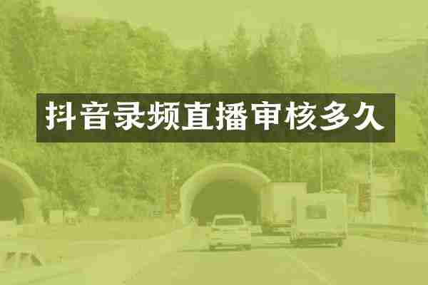 抖音录频直播审核多久