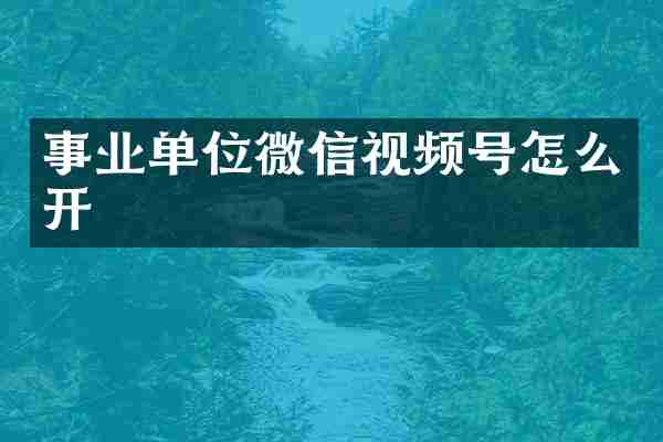事业单位微信视频号怎么开