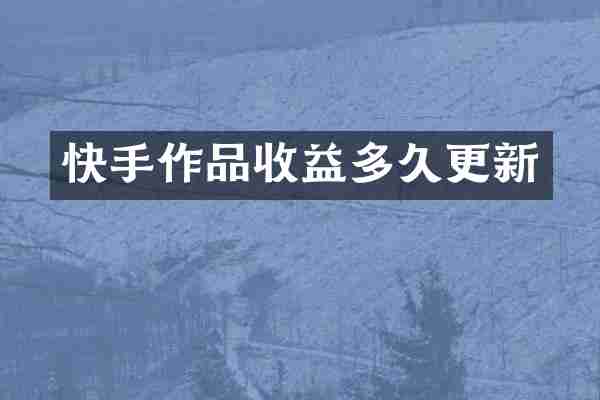 快手作品收益多久更新