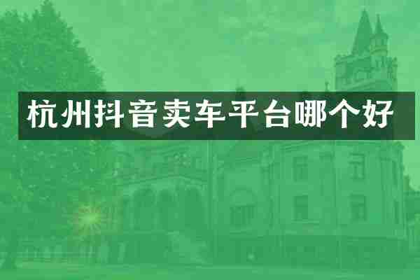 杭州抖音卖车平台哪个好