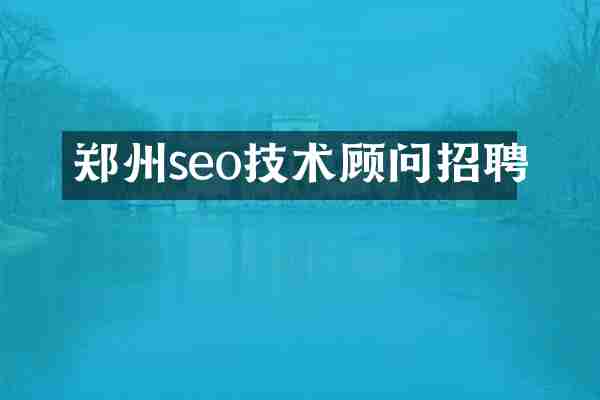 郑州seo技术顾问招聘