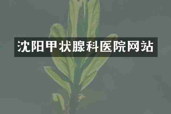 沈阳甲状腺科医院网站