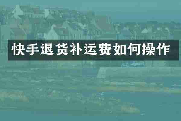 快手退货补运费如何操作