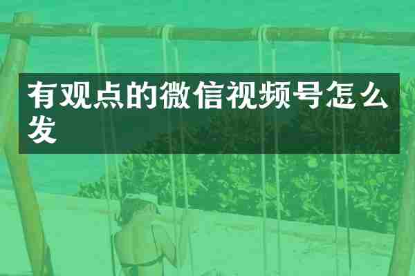 有观点的微信视频号怎么发