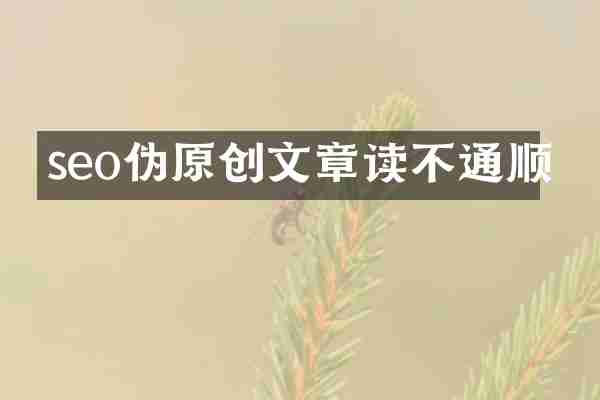 seo伪原创文章读不通顺