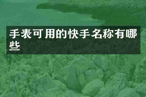 手表可用的快手名称有哪些