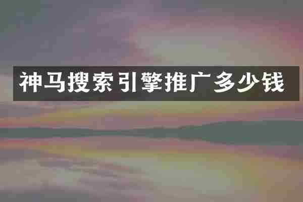 神马搜索引擎推广多少钱