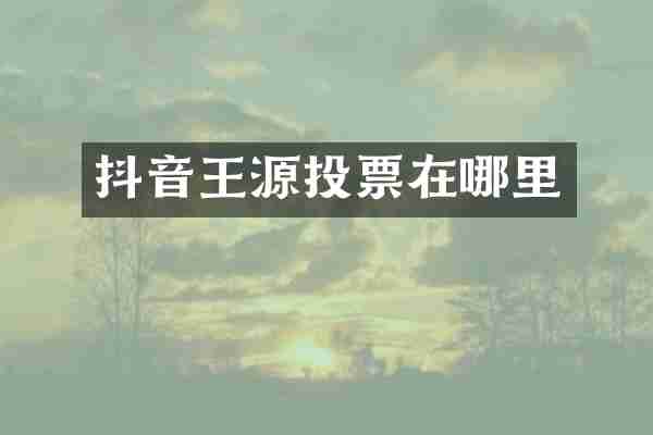 抖音王源投票在哪里