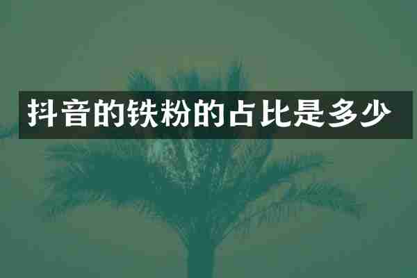 抖音的铁粉的占比是多少