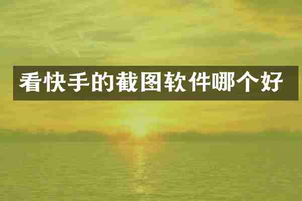 看快手的截图软件哪个好