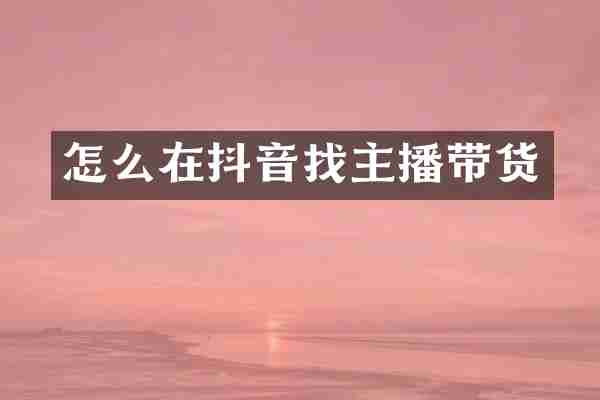 怎么在抖音找主播带货