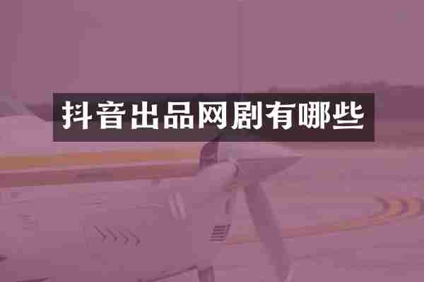 抖音出品网剧有哪些