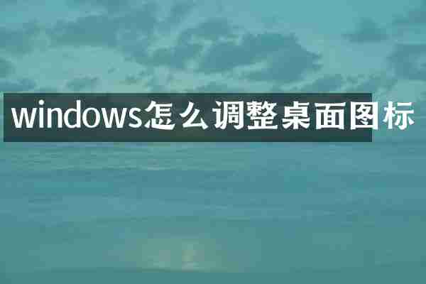 windows怎么调整桌面图标