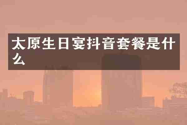太原生日宴抖音套餐是什么