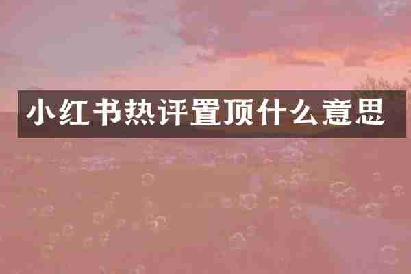 小红书热评置顶什么意思