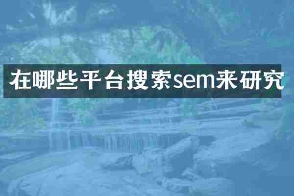在哪些平台搜索sem来研究