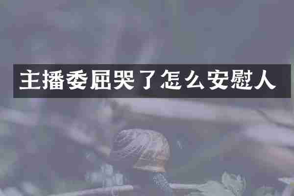 主播委屈哭了怎么安慰人