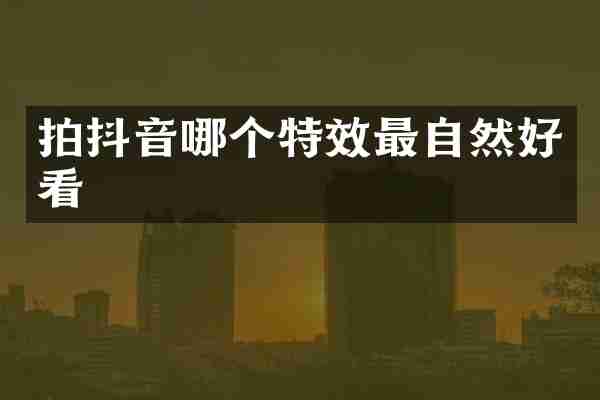 拍抖音哪个特效最自然好看