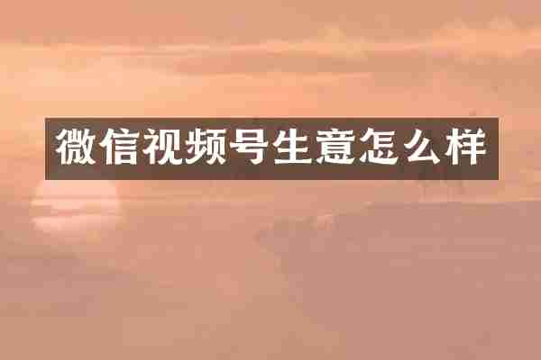 微信视频号生意怎么样