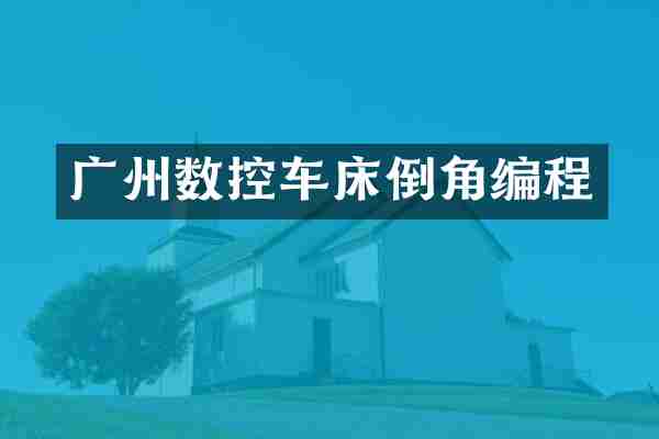 广州数控车床倒角编程