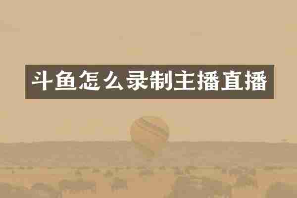 斗鱼怎么录制主播直播