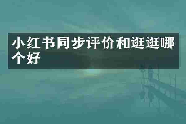 小红书同步评价和逛逛哪个好