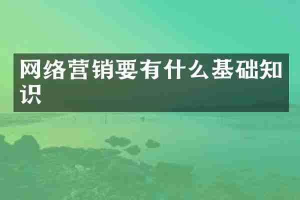 网络营销要有什么基础知识