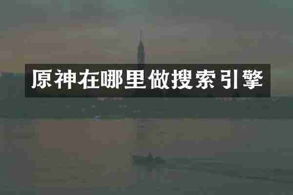 原神在哪里做搜索引擎