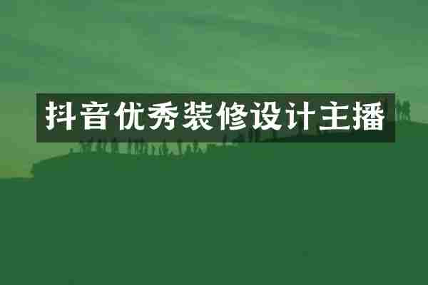 抖音优秀装修设计主播