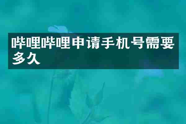 哔哩哔哩申请手机号需要多久