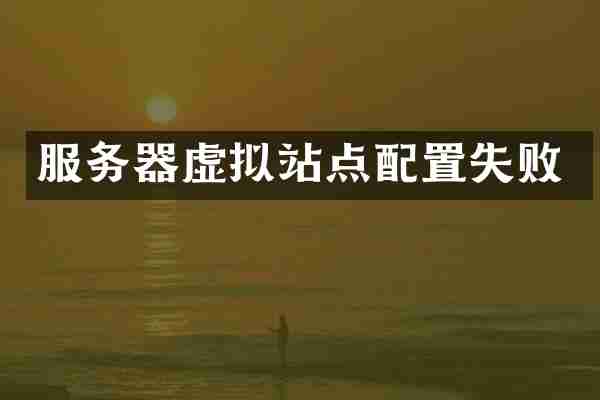 服务器虚拟站点配置失败