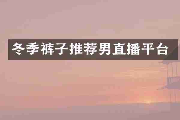 冬季裤子推荐男直播平台