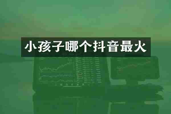 小孩子哪个抖音最火