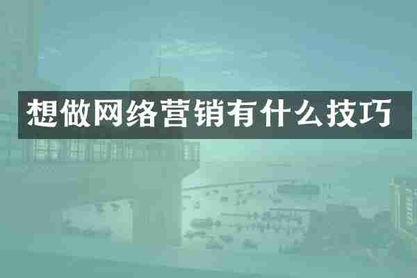 想做网络营销有什么技巧