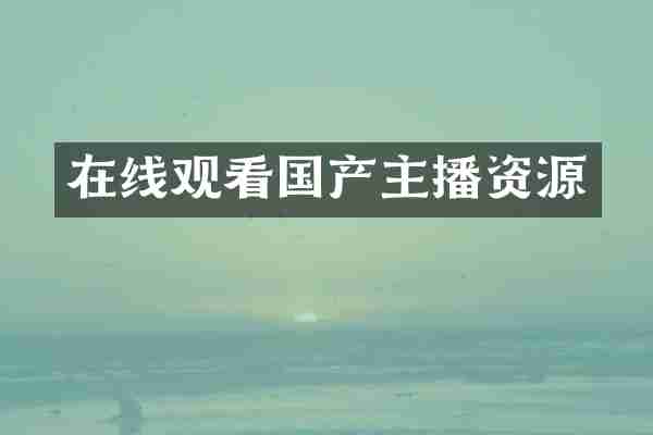 在线观看国产主播资源