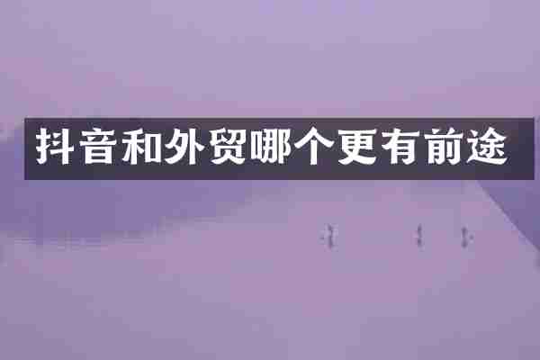 抖音和外贸哪个更有前途