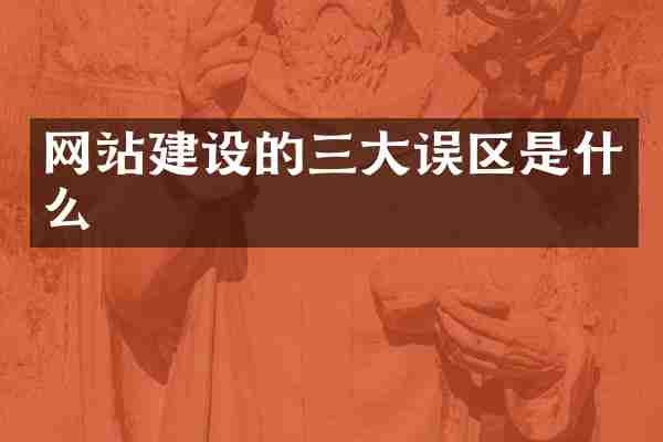 网站建设的三大误区是什么