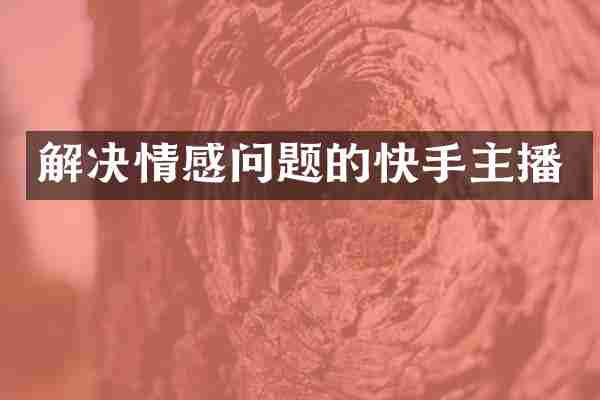 解决情感问题的快手主播
