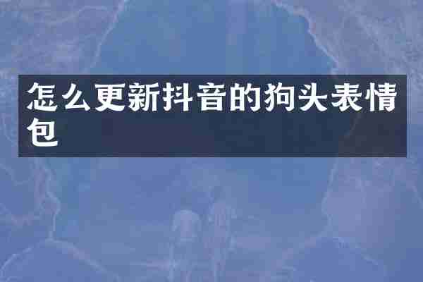 怎么更新抖音的狗头表情包