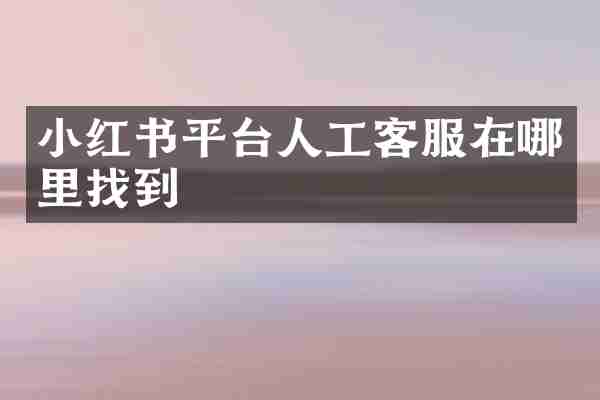 小红书平台人工客服在哪里找到